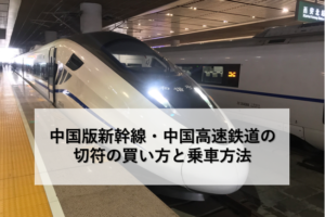 中国版新幹線・中国高速鉄道の切符の買い方と乗車方法