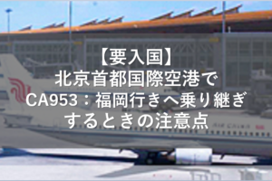 【要入国】北京首都国際空港でCA953：福岡行きへ乗り継ぎするときの注意点