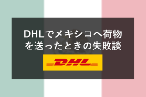 DHLでメキシコへ荷物を送ったときの失敗談