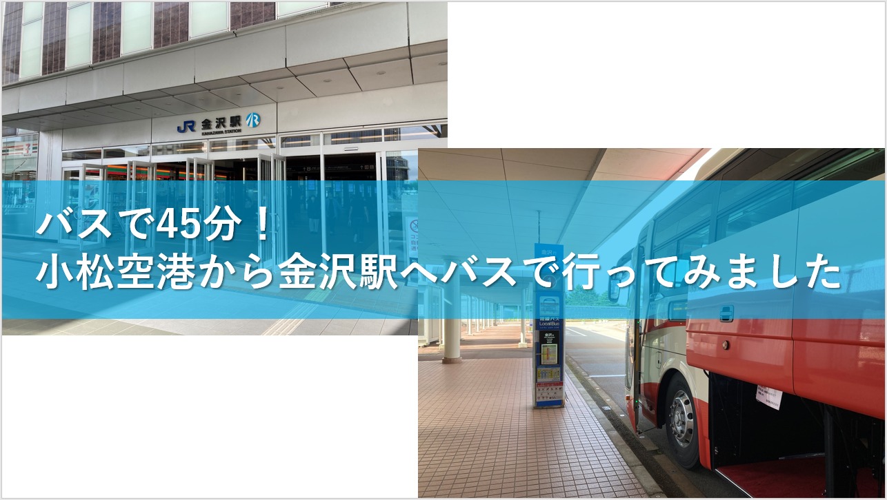 バスで45分！小松空港から金沢駅へバスで行ってみました