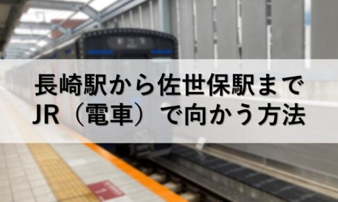 長崎駅から佐世保駅までJR（電車）で向かう方法