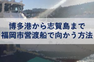 博多港から志賀島まで福岡市営渡船で向かう方法