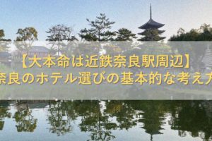 【大本命は近鉄奈良駅周辺】奈良のホテル選びの基本的な考え方