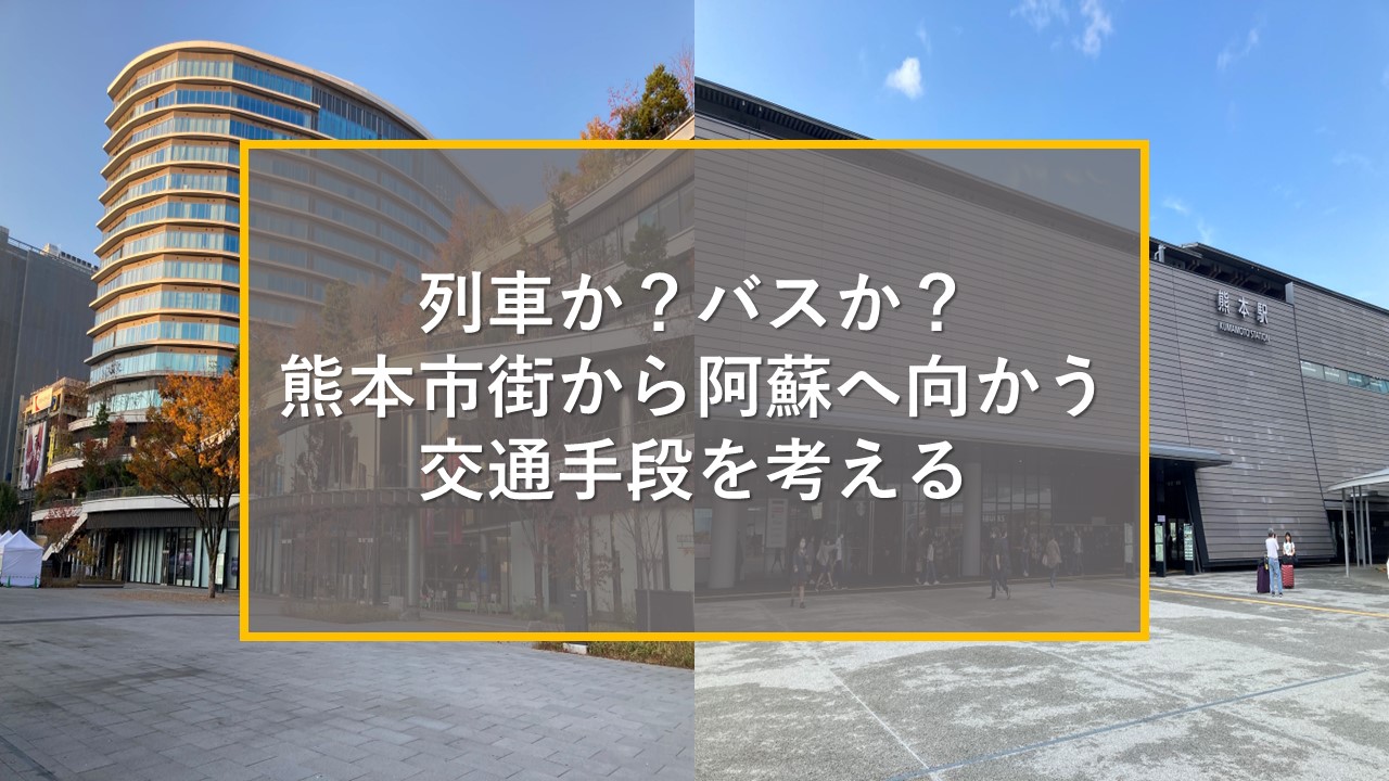 列車か？バスか？熊本市街から阿蘇へ向かう交通手段を考える