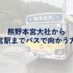熊野本宮大社から新宮駅までバスで向かう方法