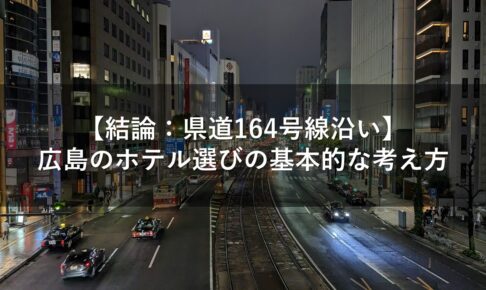 【結論：県道164号線沿い】広島のホテル選びの基本的な考え方