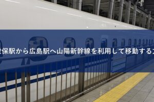 佐世保駅から広島駅へ山陽新幹線を利用して移動する方法