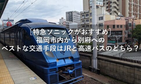 ［特急ソニックがおすすめ］福岡市内から別府へのベストな交通手段はJRと高速バスのどちら？