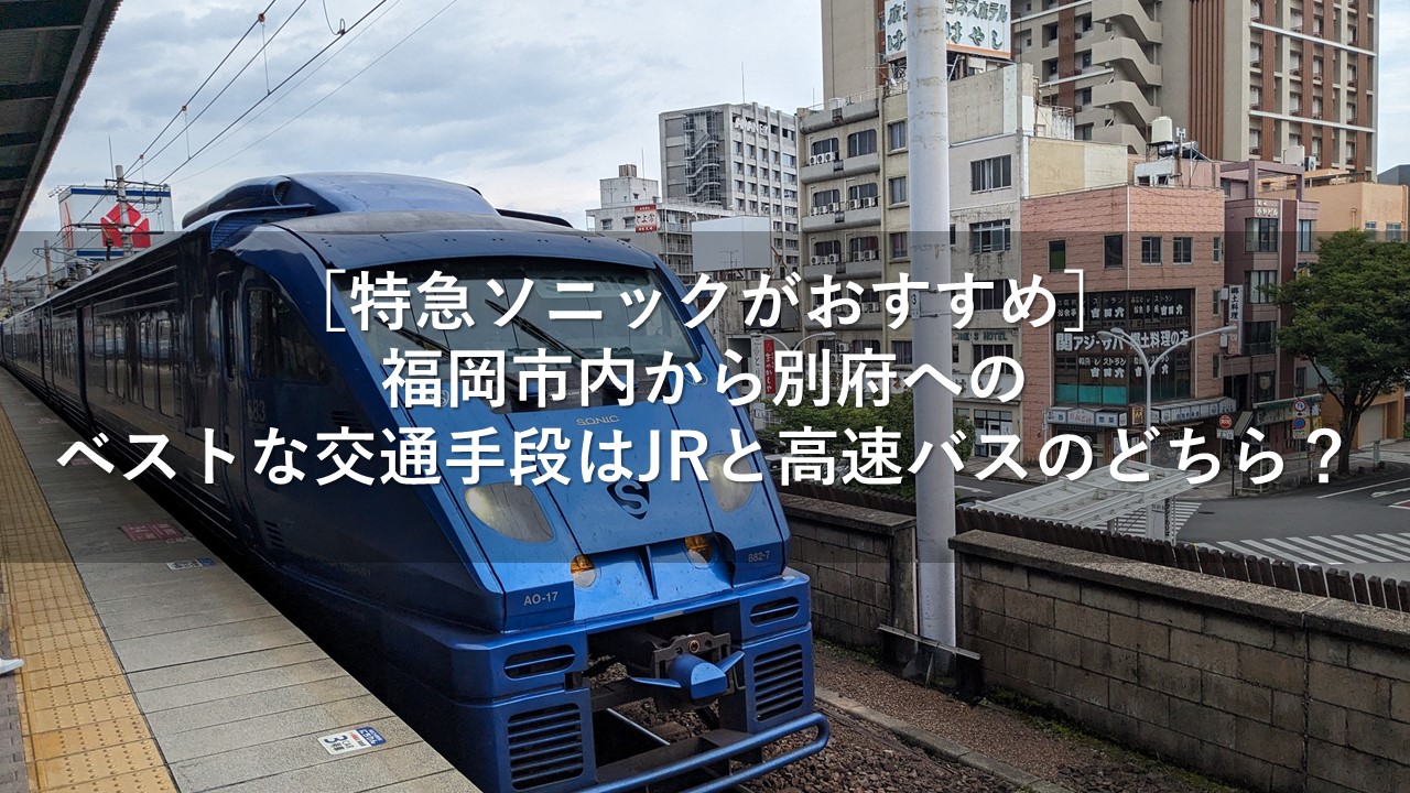 ［特急ソニックがおすすめ］福岡市内から別府へのベストな交通手段はJRと高速バスのどちら？
