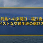 五島列島への玄関口：福江島へのベストな交通手段の選び方