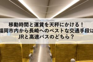 移動時間と運賃を天秤にかける！福岡市内から長崎へのベストな交通手段はJRと高速バスのどちら？