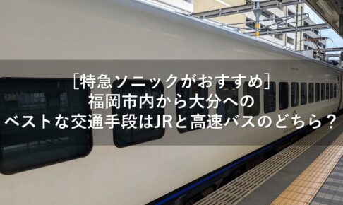 ［特急ソニックがおすすめ］福岡市内から大分へのベストな交通手段はJRと高速バスのどちら？