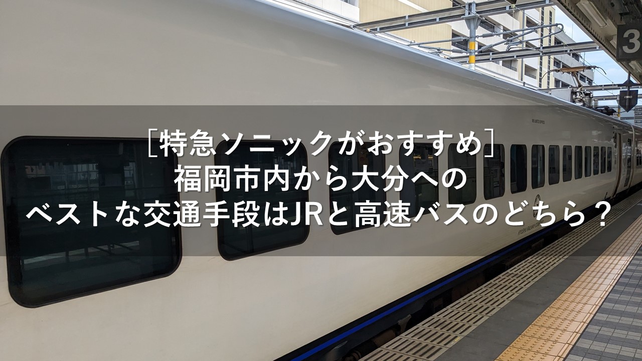 ［特急ソニックがおすすめ］福岡市内から大分へのベストな交通手段はJRと高速バスのどちら？