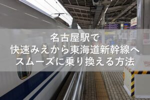 名古屋駅で快速みえから東海道新幹線へスムーズに乗り換える方法