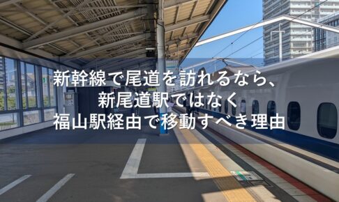 新幹線で尾道を訪れるなら、新尾道駅ではなく福山駅経由で移動すべき理由