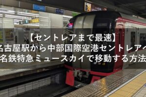 【セントレアまで最速】名古屋駅から中部国際空港セントレアへ名鉄特急ミュースカイで移動する方法
