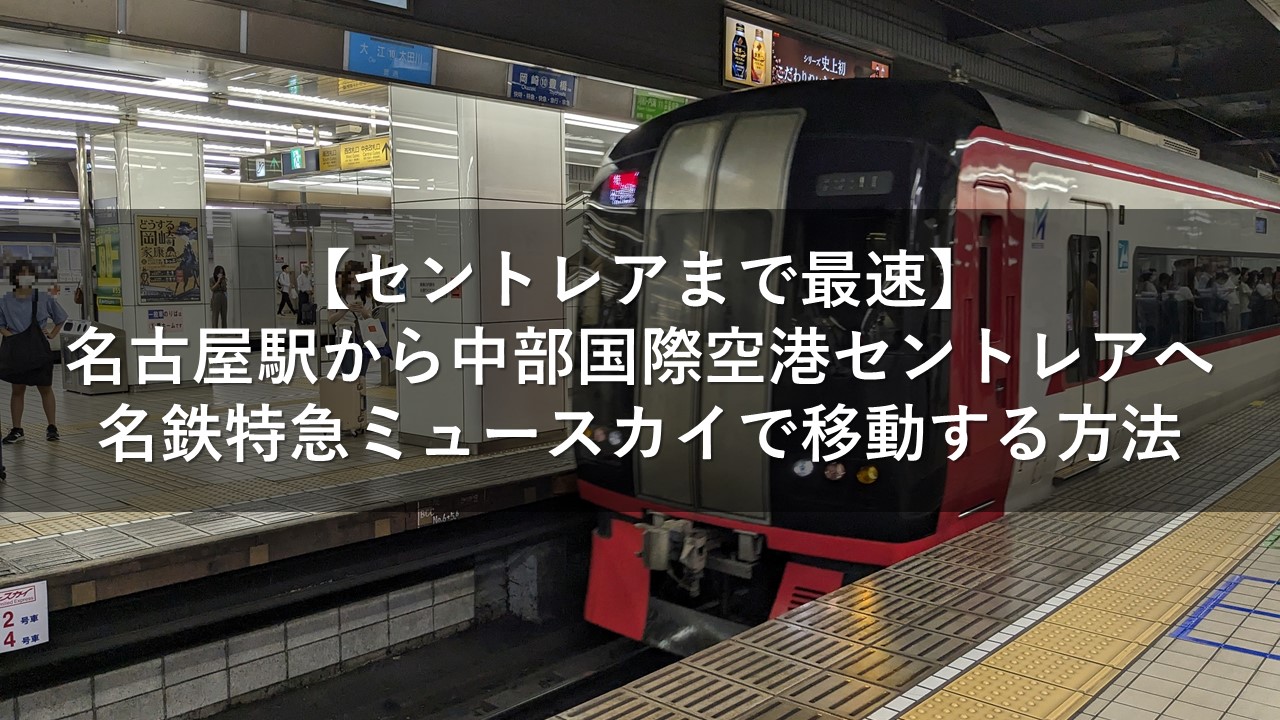 【セントレアまで最速】名古屋駅から中部国際空港セントレアへ名鉄特急ミュースカイで移動する方法