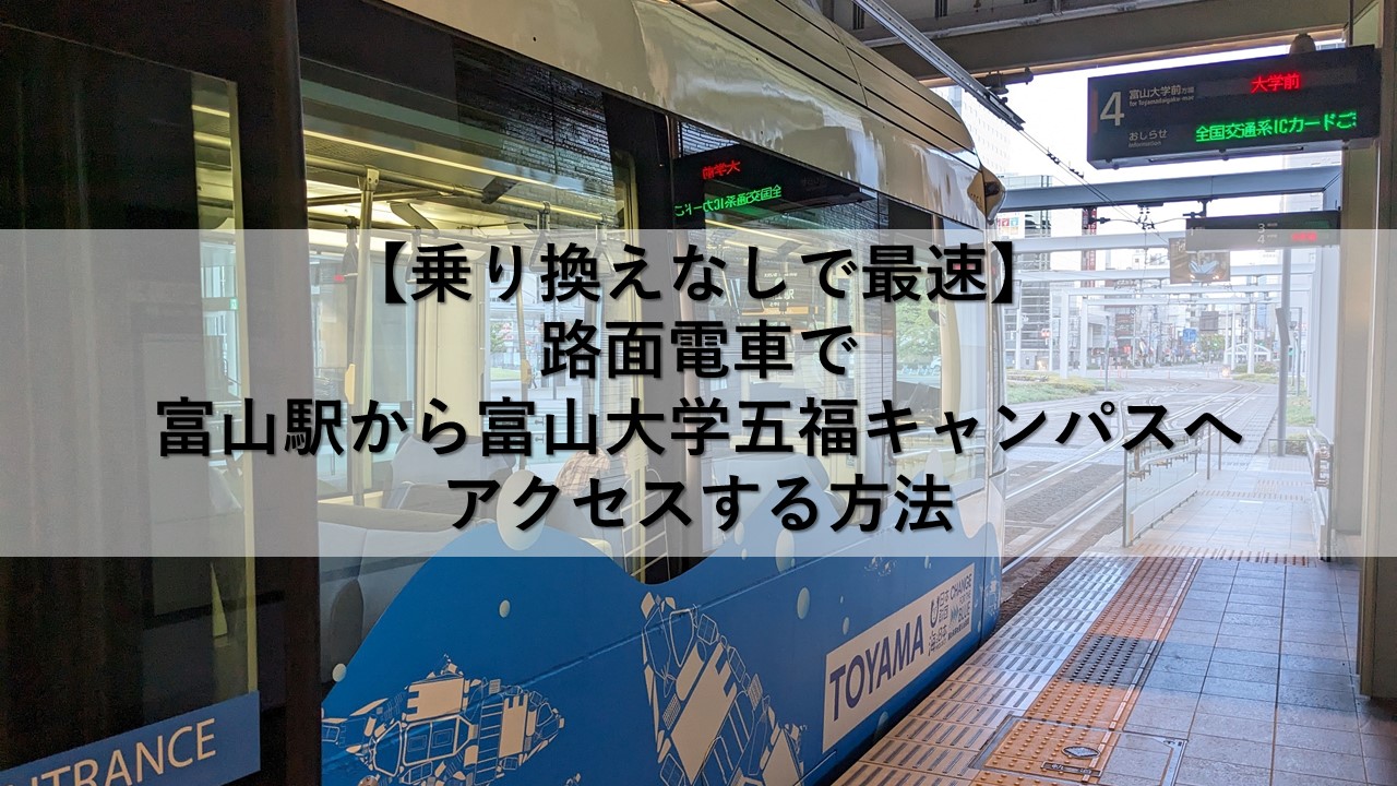 【乗り換えなしで最速】路面電車で富山駅から富山大学五福キャンパスへアクセスする方法