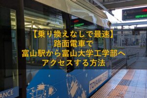 【乗り換えなしで最速】路面電車で富山駅から富山大学工学部へアクセスする方法