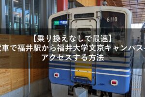 【乗り換えなしで最速】電車で福井駅から福井大学文京キャンパスへアクセスする方法