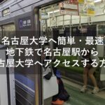 【名古屋大学へ簡単・最速】地下鉄で名古屋駅から名古屋大学へアクセスする方法