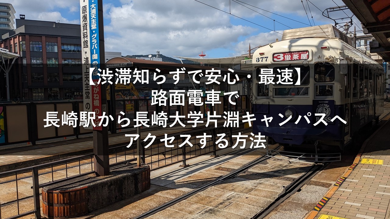 【渋滞知らずで安心・最速】路面電車で長崎駅から長崎大学片淵キャンパスへアクセスする方法