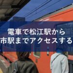 電車で松江駅から出雲市駅までアクセスする方法