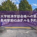 ［長崎大学経済学部合格への第一歩］便利な長崎駅前のホテルを予約しよう