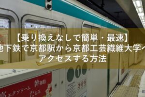 【乗り換えなしで簡単・最速】地下鉄で京都駅から京都工芸繊維大学へアクセスする方法