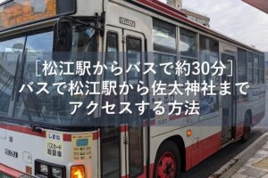 ［松江駅からバスで約30分］バスで松江駅から佐太神社までアクセスする方法