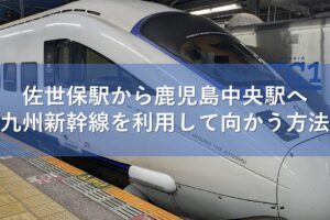 佐世保駅から鹿児島中央駅へ九州新幹線を利用して向かう方法