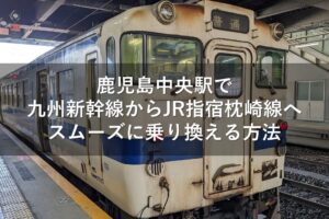 鹿児島中央駅で九州新幹線からJR指宿枕崎線へスムーズに乗り換える方法