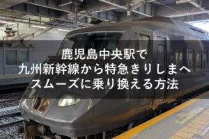 鹿児島中央駅で九州新幹線から特急きりしまへスムーズに乗り換える方法
