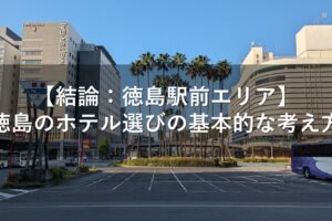 【結論：徳島駅前エリア】徳島のホテル選びの基本的な考え方