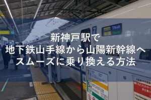 新神戸駅で地下鉄山手線から山陽新幹線へスムーズに乗り換える方法